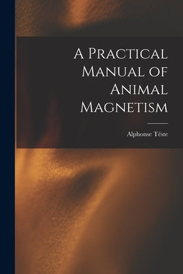 A Practical Manual of Animal Magnetism by Téste, Alphonse