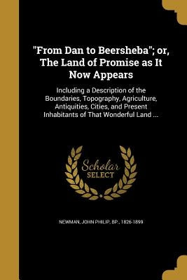 "From Dan to Beersheba"; or, The Land of Promise as It Now Appears by Newman, John Philip Bp
