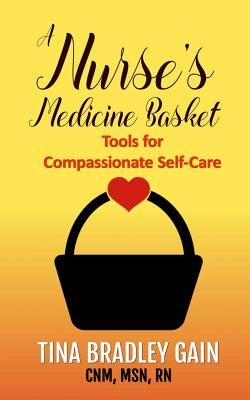 A Nurse's Medicine Basket: Tools for Compassionate Self-Care by Gain, Tina Bradley