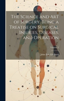 The Science and art of Surgery, Being a Treatise on Surgical Injuries, Diseases, and Operation; Volume 2 by Erichsen, John Eric