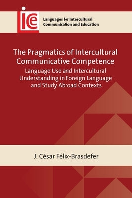 The Pragmatics of Intercultural Communicative Competence: Language Use and Intercultural Understanding in Foreign Language and Study Abroad Contexts by F?lix-Brasdefer, J. C?sar