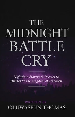 The Midnight Battle Cry: Nighttime Prayers and Decrees to Dismantle the Kingdom of Darkness by Thomas, Oluwaseun