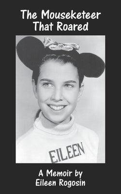 The Mouseketeer That Roared: A Memoir by Rogosin, Eileen