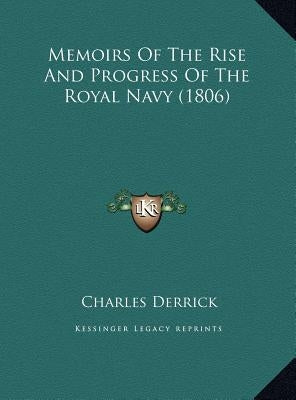 Memoirs Of The Rise And Progress Of The Royal Navy (1806) by Derrick, Charles