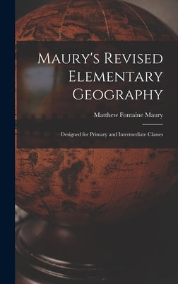Maury's Revised Elementary Geography: Designed for Primary and Intermediate Classes by Maury, Matthew Fontaine