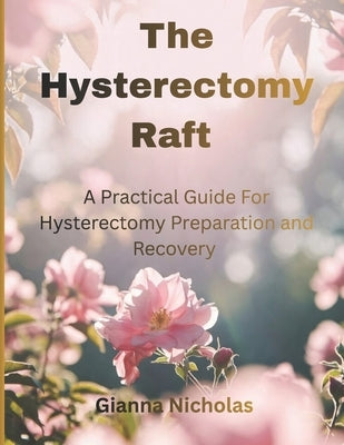 The Hysterectomy Raft: A Practical Guide for Hysterectomy Preparation and Recovery by Nicholas, Gianna