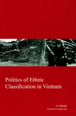 Politics of Ethnic Classification in Vietnam: Volume 23 by Masako, Ito