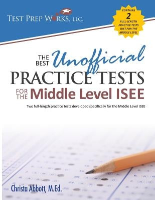 The Best Unofficial Practice Tests for the Middle Level ISEE by Abbott M. Ed, Christa B.