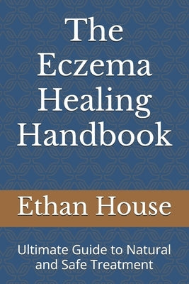 The Eczema Healing Handbook: Ultimate Guide to Natural and Safe Treatment by House, Ethan