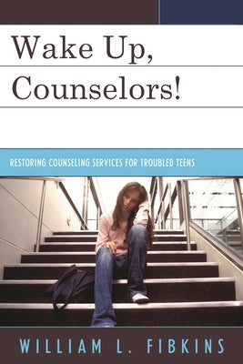 Wake Up Counselors!: Restoring Counseling Services for Troubled Teens by Fibkins, William L.