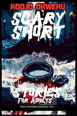 Scary Short Stories For Adults - Dark Valentines Marriages, Vol.1: Tales of Love, Betrayal, Twisted Marital Secrets, Harrowing Acts of Revenge, and th by Okweku, Kodjo