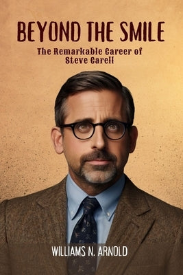 Beyond the Smile: The Remarkable Career of Steve Carell by N. Arnold, Williams