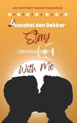 Stay With Me: A New Adult M/M Boy Band Romance by Dekker, Annabel Den