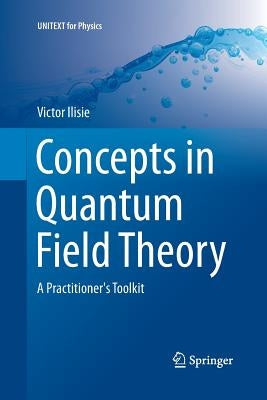 Concepts in Quantum Field Theory: A Practitioner's Toolkit by Ilisie, Victor
