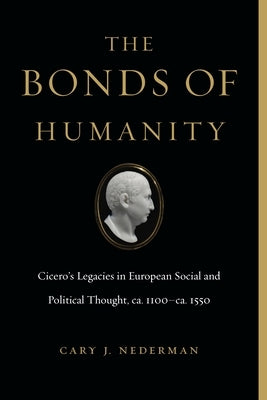 The Bonds of Humanity: Cicero's Legacies in European Social and Political Thought, Ca. 1100-Ca. 1550 by Nederman, Cary J.