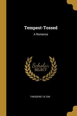 Tempest-Tossed: A Romance by Tilton, Theodore