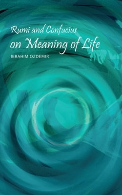 Rumi and Confucius on Meaning of Life by Ozdemir, Ibrahim