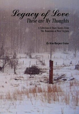 Legacy of Love These are My Thoughts: A Collection of Short Stories From The Mountains of West Virginia by Crane, Kim Harper