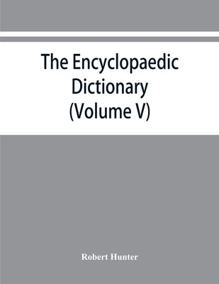 The Encyclopaedic dictionary; an original work of reference to the words in the English language, giving a full account of their origin, meaning, pron by Hunter, Robert