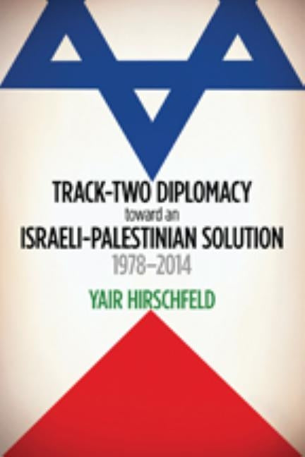 Track-Two Diplomacy Toward an Israeli-Palestinian Solution, 1978-2014 by Hirschfeld, Yair