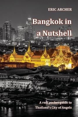 Bangkok in a Nutshell: A real pocket guide to Thailand's City of Angels by Archer, Eric