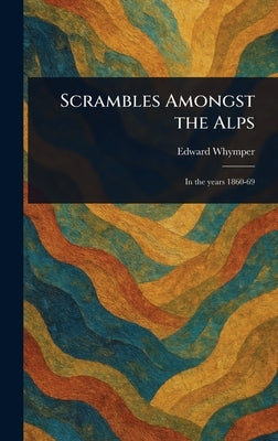 Scrambles Amongst the Alps by Whymper, Edward