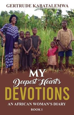 My Deepest Heart's Devotions: An African Woman's Diary - Book 1 by Kabatalemwa, Gertrude