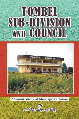 Tombel Sub-Division and Council: Administrative and Municipal Evolution by Ejedepang-Koge, S. N.