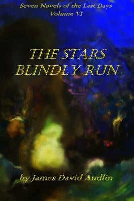 Seven Novels of the Last DaysVolume VI: The Stars Blindly Run by Audlin, James David