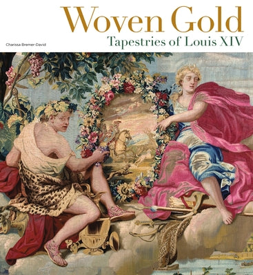 Woven Gold: Tapestries of Louis XIV by Bremer-David, Charissa