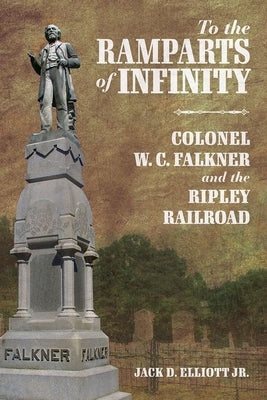 To the Ramparts of Infinity: Colonel W. C. Falkner and the Ripley Railroad by Elliott, Jack D.