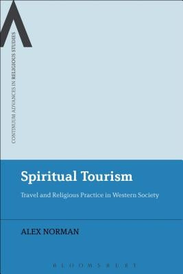 Spiritual Tourism: Travel and Religious Practice in Western Society by Norman, Alex