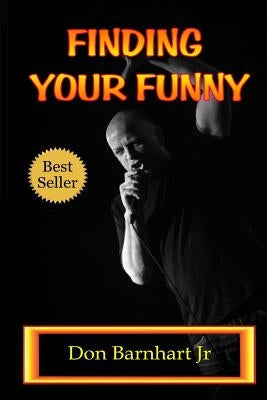 Finding Your Funny: Exploring the Art, Science and Business of Stand Up Comedy by Barnhart Jr, Don