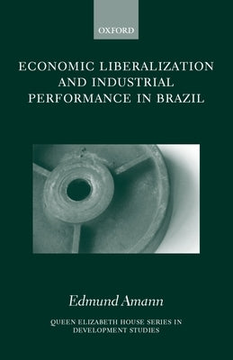 Economic Liberalization and Industrial Performance in Brazil by Amann, Edmund