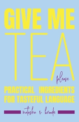 Give Me Tea, Please: Practical Ingredients for Tasteful Language by Broodie, Natasha Velisha