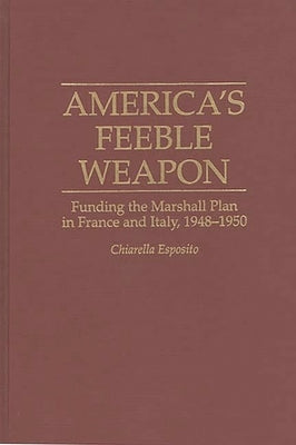 America's Feeble Weapon: Funding the Marshall Plan in France and Italy, 1948-1950 by Esposito, Chiarella