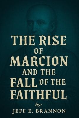 The Rise of Marcion and the Fall of the Faithful by Brannon, Jeff E.