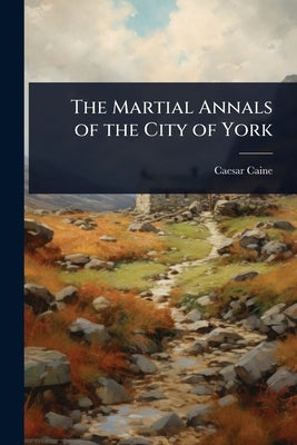 The Martial Annals of the City of York by Caine, Caesar