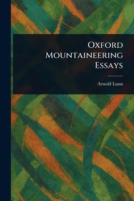 Oxford Mountaineering Essays by Lunn, Arnold
