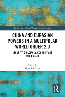 China and Eurasian Powers in a Multipolar World Order 2.0: Security, Diplomacy, Economy and Cyberspace by Sahakyan, Mher