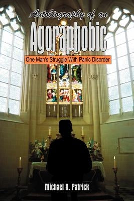 Autobiography of an Agoraphobic: One Man's Struggle With Panic Disorder by Patrick, Michael R.