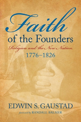 Faith of the Founders: Religion and the New Nation, 1776-1826 by Gaustad, Edwin S.