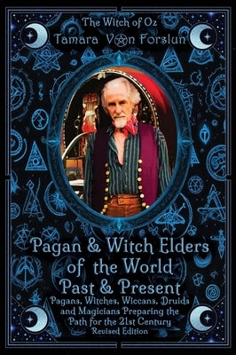 Pagan & Witch Elders of the World Past & Present: Pagans, Witches, Wiccans, Druids and Magicians Preparing the Path for the 21st Century Revised Editi by Von Forslun, Tamara