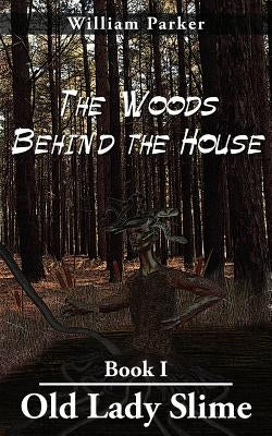 The Woods Behind the House: Book I Old Lady Slime by Parker, William