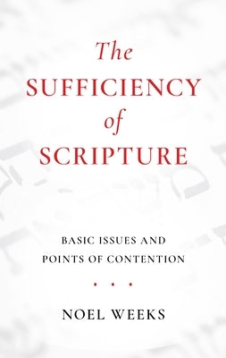 The Sufficiency of Scripture: Basic Issues and Points of Contention by Weeks, Noel