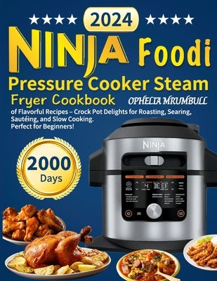 Ninja Foodi Pressure Cooker Steam Fryer Cookbook: 2000 Days of Flavorful Recipes - Crock Pot Delights for Roasting, Searing, Saut駟ng, and Slow Cookin by Mrumbull, Ophelia