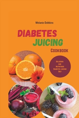 Diabetes Juicing Cookbook: Delicious and Nutritious Diabetes Juicing by Dobbins, Melanie