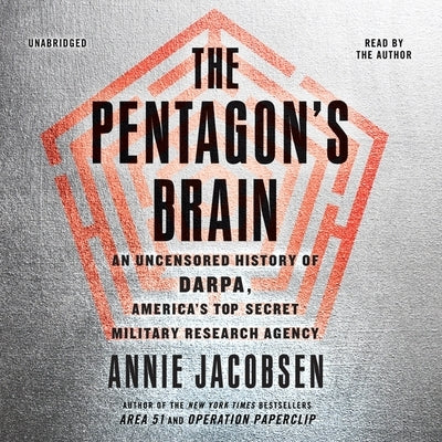 The Pentagon's Brain: An Uncensored History of Darpa, America's Top-Secret Military Research Agency by Jacobsen, Annie
