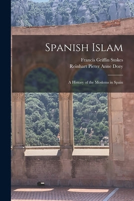 Spanish Islam: A History of the Moslems in Spain by Dozy, Reinhart Pieter Anne 1820-1883