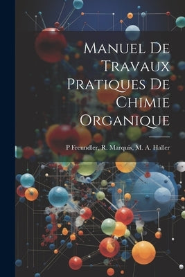 Manuel de Travaux Pratiques de Chimie Organique by Freundler, R. Marquis M. a. Haller